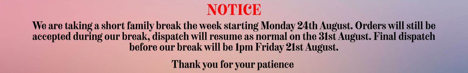 A red and white rectangular notice banner with black text stating a family break notification from Monday 24th August to Friday 1st August, with a thank you message below.